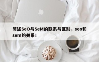 简述SeO与SeM的联系与区别，seo和sem的关系！