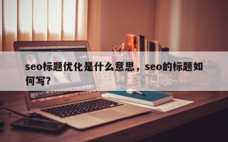 seo标题优化是什么意思，seo的标题如何写？