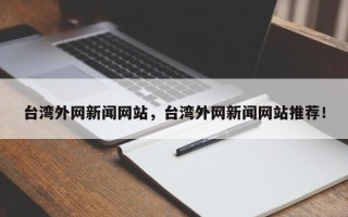 台湾外网新闻网站，台湾外网新闻网站推荐！