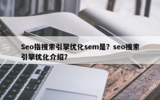 Seo指搜索引擎优化sem是？seo搜索引擎优化介绍？