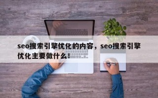 seo搜索引擎优化的内容，seo搜索引擎优化主要做什么！