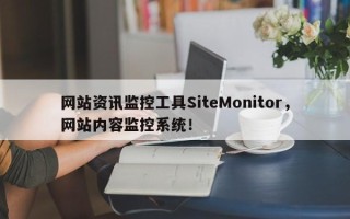 网站资讯监控工具SiteMonitor，网站内容监控系统！
