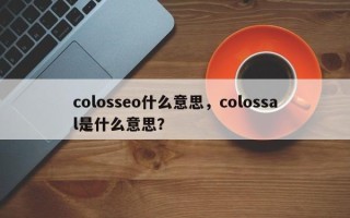 colosseo什么意思，colossal是什么意思？