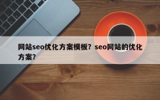 网站seo优化方案模板？seo网站的优化方案？
