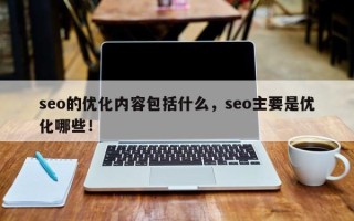 seo的优化内容包括什么，seo主要是优化哪些！