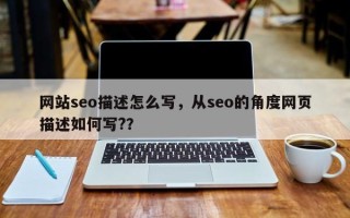 网站seo描述怎么写，从seo的角度网页描述如何写?？