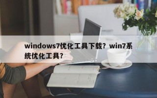 windows7优化工具下载？win7系统优化工具？