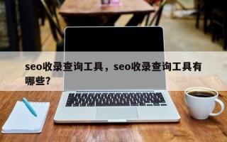seo收录查询工具，seo收录查询工具有哪些？