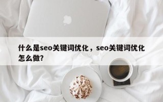 什么是seo关键词优化，seo关键词优化怎么做？