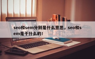 seo和sem分别是什么意思，seo和sem是干什么的！