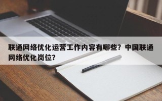 联通网络优化运营工作内容有哪些？中国联通网络优化岗位？