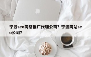 宁波seo网络推广代理公司？宁波网站seo公司？