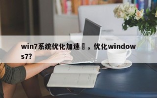 win7系统优化加速	，优化windows7？