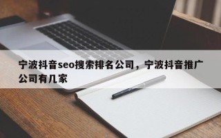 宁波抖音seo搜索排名公司，宁波抖音推广公司有几家
