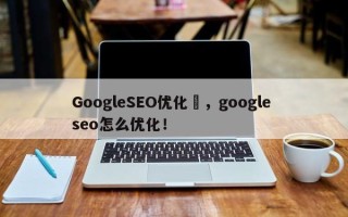 GoogleSEO优化	，google seo怎么优化！
