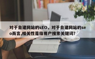 对于自建网站的sEO，对于自建网站的seo而言,相关性是指用户搜索关键词？