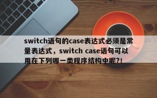switch语句的case表达式必须是常量表达式，switch case语句可以用在下列哪一类程序结构中呢?！