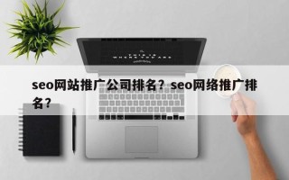 seo网站推广公司排名？seo网络推广排名？