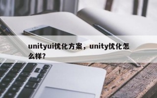 unityui优化方案，unity优化怎么样？