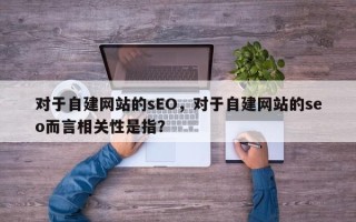 对于自建网站的sEO，对于自建网站的seo而言相关性是指？