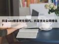 抖音seo排名优化技巧，抖音优化公司排名？
