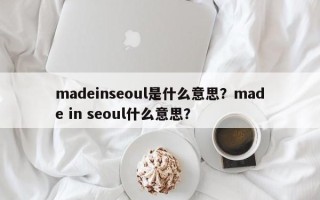madeinseoul是什么意思？made in seoul什么意思？