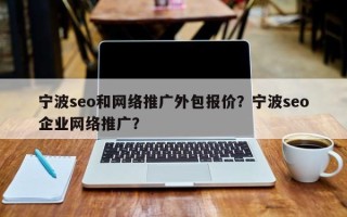 宁波seo和网络推广外包报价？宁波seo企业网络推广？