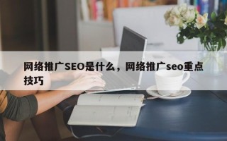 网络推广SEO是什么，网络推广seo重点技巧