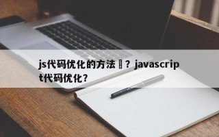 js代码优化的方法	？javascript代码优化？