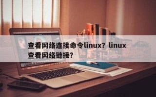 查看网络连接命令linux？linux 查看网络链接？