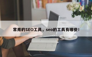 常用的SEO工具，seo的工具有哪些！