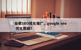 谷歌SEO优化推广，google seo 优化教程？
