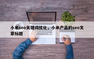 小米seo关键词优化，小米产品的seo文章标题