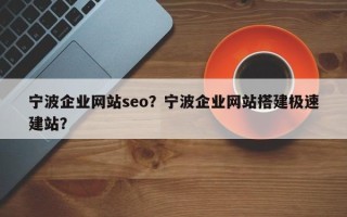 宁波企业网站seo？宁波企业网站搭建极速建站？