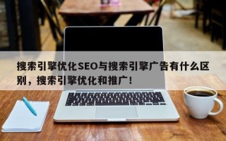 搜索引擎优化SEO与搜索引擎广告有什么区别，搜索引擎优化和推广！