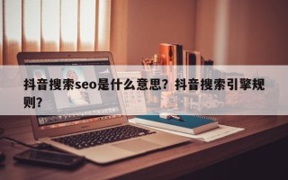 抖音搜索seo是什么意思？抖音搜索引擎规则？