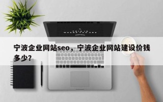 宁波企业网站seo，宁波企业网站建设价钱多少？