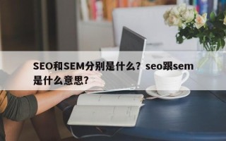 SEO和SEM分别是什么？seo跟sem是什么意思？
