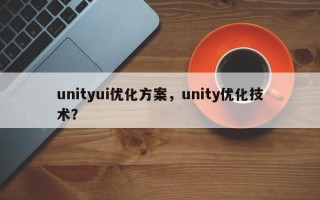 unityui优化方案，unity优化技术？