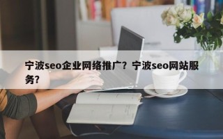 宁波seo企业网络推广？宁波seo网站服务？