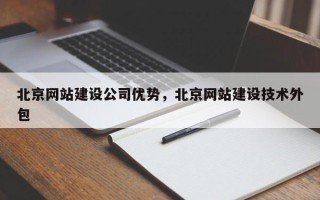 北京网站建设公司优势，北京网站建设技术外包