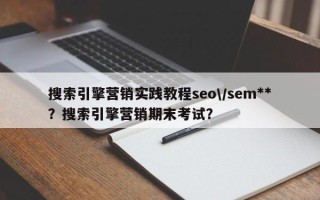 搜索引擎营销实践教程seo\/sem**？搜索引擎营销期末考试？