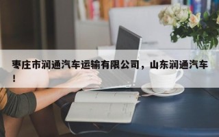 枣庄市润通汽车运输有限公司，山东润通汽车！