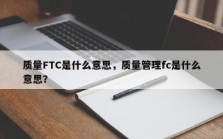 质量FTC是什么意思，质量管理fc是什么意思？