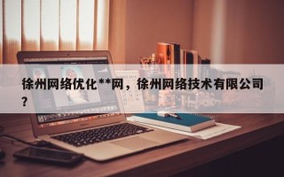 徐州网络优化**网，徐州网络技术有限公司？