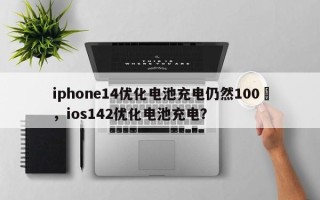 iphone14优化电池充电仍然100	，ios142优化电池充电？