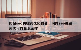 网站seo关键词优化排名，网站seo关键词优化排名怎么排