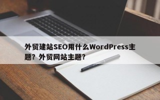 外贸建站SEO用什么WordPress主题？外贸网站主题？