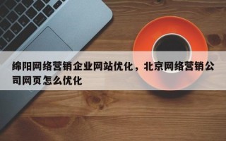 绵阳网络营销企业网站优化，北京网络营销公司网页怎么优化