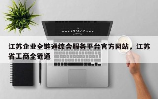 江苏企业全链通综合服务平台官方网站，江苏省工商全链通